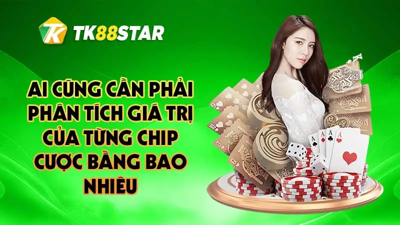 Ai cũng cần phải phân tích giá trị của từng chip cược bằng bao nhiêu