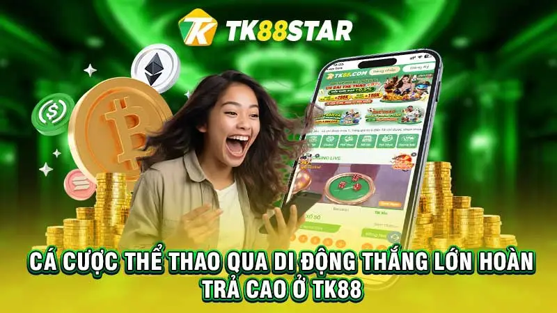 Cá cược thể thao qua di động thắng lớn hoàn trả cao ở TK88