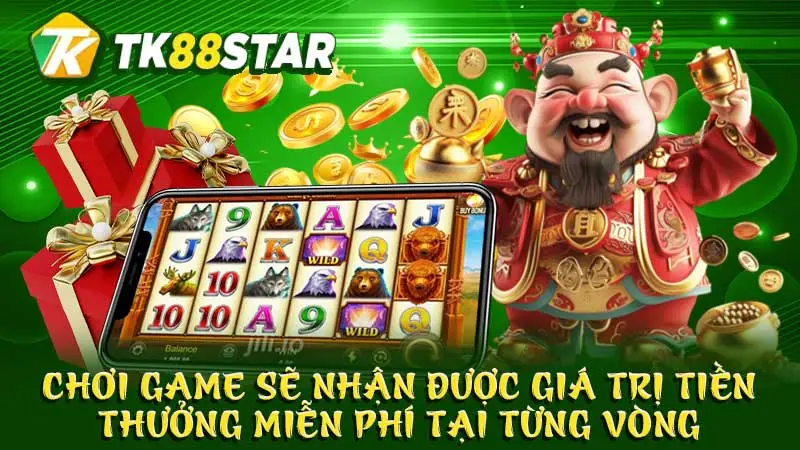 Chơi game sẽ nhận được giá trị tiền thưởng miễn phí tại từng vòng