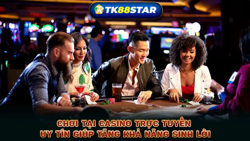 Chơi tại Casino trực tuyến uy tín giúp tăng khả năng sinh lời