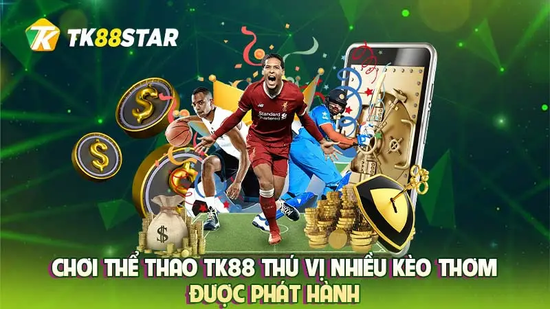 Chơi thể thao TK88 thú vị nhiều kèo thơm được phát hành