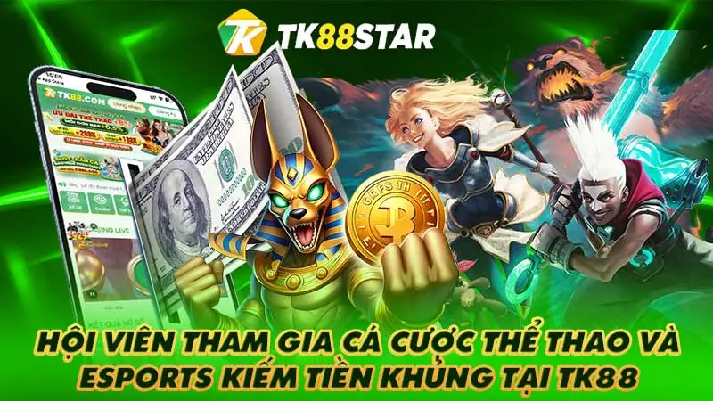 Hội viên tham gia cá cược thể thao và Esports kiếm tiền khủng tại TK88