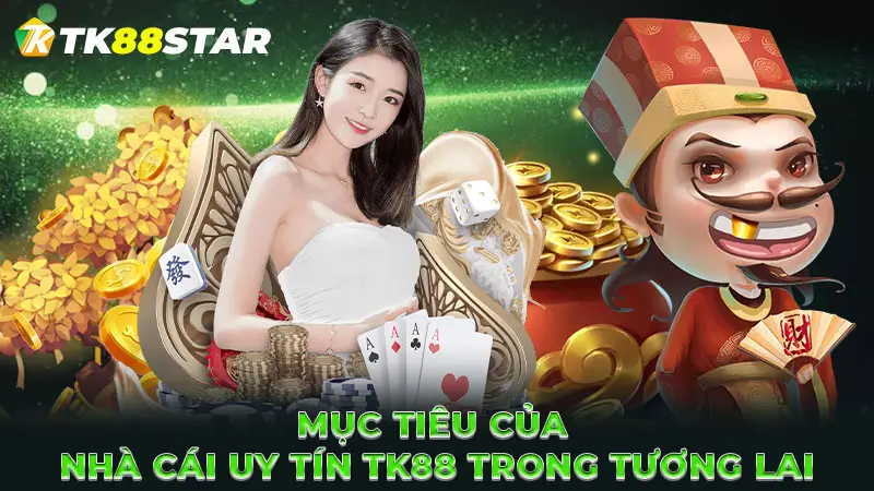 Mục tiêu của nhà cái uy tín TK88 trong tương lai