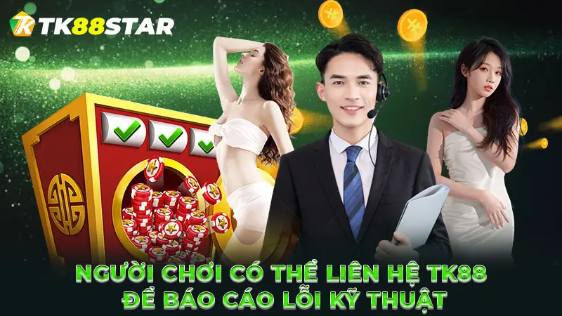 Người chơi có thể liên hệ TK88 để báo cáo lỗi kỹ thuật