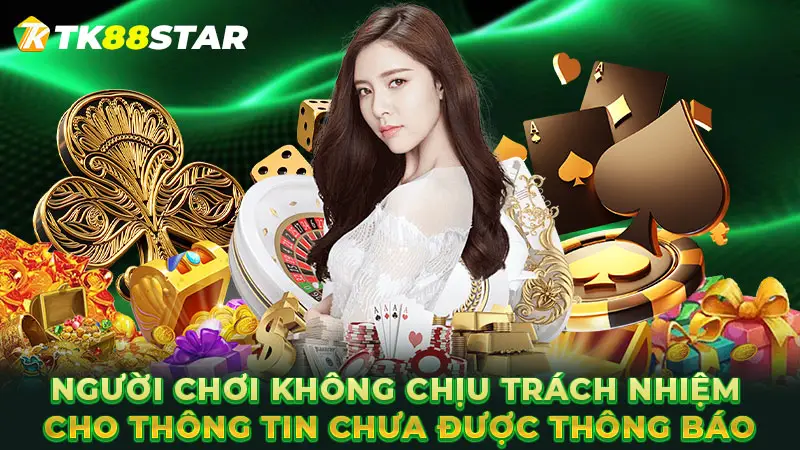 Người chơi không chịu trách nhiệm cho thông tin chưa được thông báo