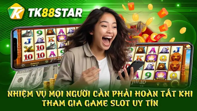 Nhiệm vụ mọi người cần phải hoàn tất khi tham gia game slot uy tín