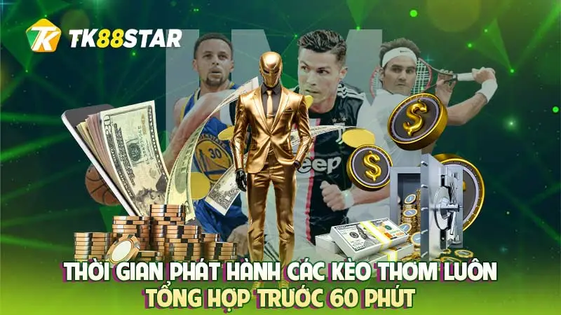 Thời gian phát hành các kèo thơm luôn tổng hợp trước 60 phút