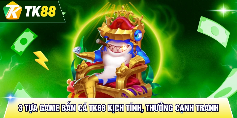 3 tựa game bắn cá TK88 kịch tính, thưởng cạnh tranh