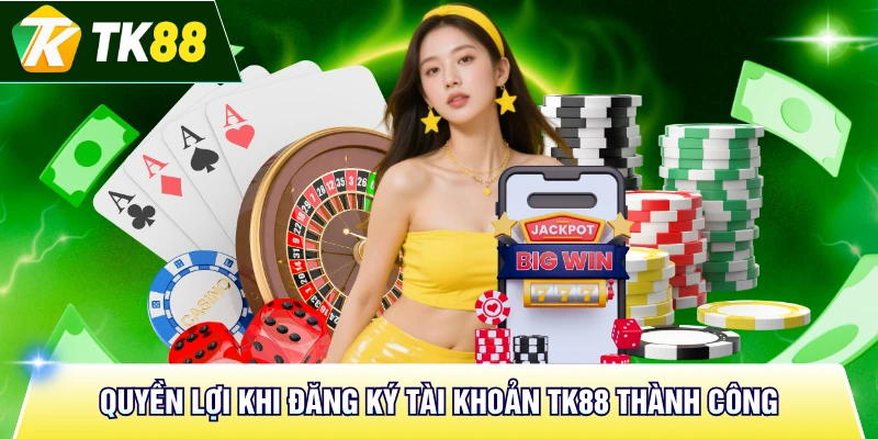 Quyền lợi khi đăng ký tài khoản TK88 thành công